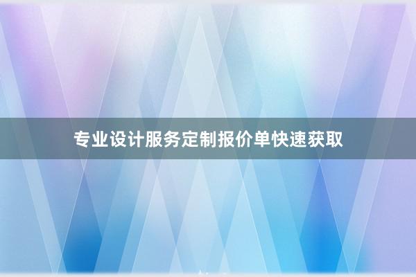 专业设计服务定制报价单快速获取