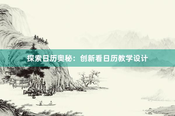 探索日历奥秘：创新看日历教学设计