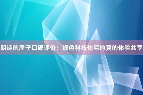 朗诗的屋子口碑评价：绿色科技住宅的真的体验共享