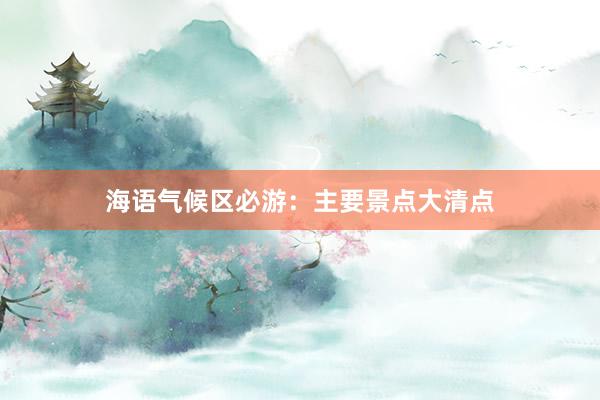 海语气候区必游：主要景点大清点